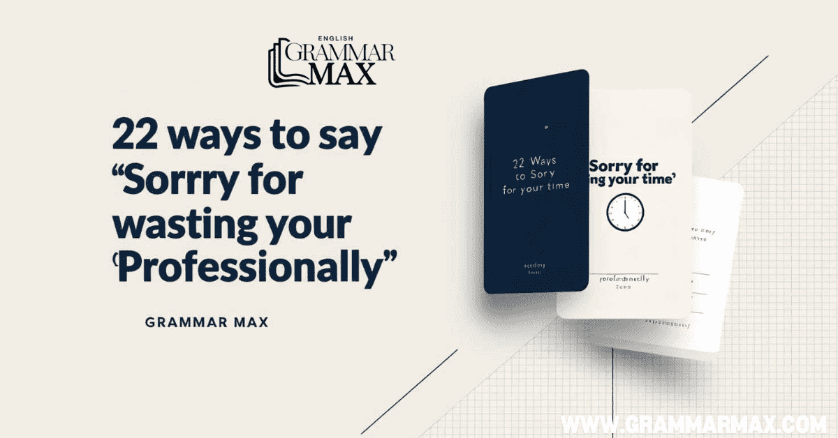 22 Ways to Say “Sorry for Wasting Your Time” Professionally