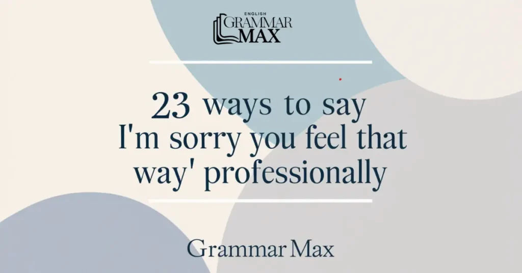 23 Ways to Say “I’m Sorry You Feel That Way” Professionally