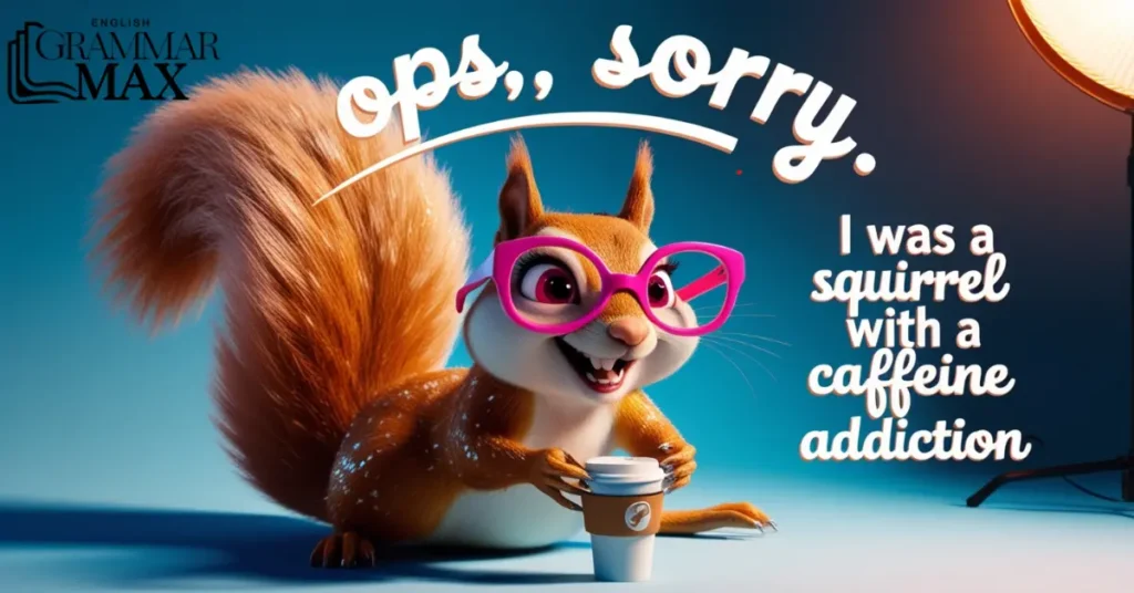 Oops, sorry I was a squirrel with a caffeine addiction